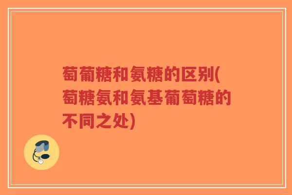 萄葡糖和氨糖的区别(萄糖氨和氨基葡萄糖的不同之处)-第1张图片-超越 萄葡糖和氨糖的区别(萄糖氨和氨基葡萄糖的不同之处)-第1张图片-超越