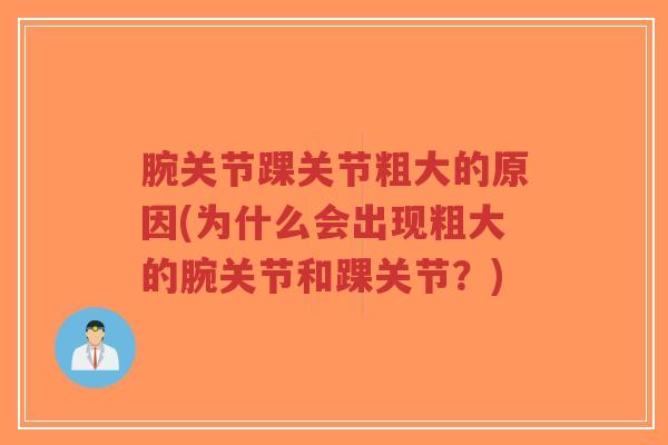 腕关节踝关节粗大的原因(为什么会出现粗大的腕关节和踝关节？)-第1张图片-超越