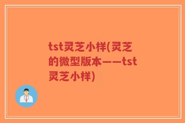 tst灵芝小样(灵芝的微型版本——tst灵芝小样)-第1张图片-超越 tst灵芝小样(灵芝的微型版本——tst灵芝小样)-第1张图片-超越