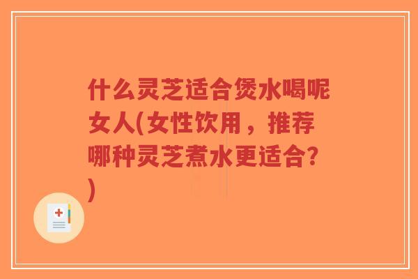 什么灵芝适合煲水喝呢女人(女性饮用,推荐哪种灵芝煮水更适合?)-第1张图片-超越 什么灵芝适合煲水喝呢女人(女性饮用,推荐哪种灵芝煮水更适合?)-第1张图片-超越