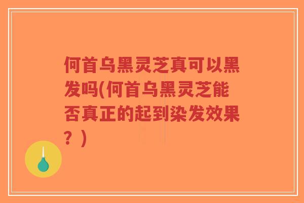 何首乌黑灵芝真可以黑发吗(何首乌黑灵芝能否真正的起到染发效果?)-第1张图片-超越 何首乌黑灵芝真可以黑发吗(何首乌黑灵芝能否真正的起到染发效果?)-第1张图片-超越