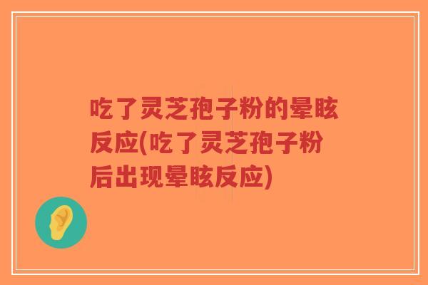 吃了灵芝孢子粉的晕眩反应(吃了灵芝孢子粉后出现晕眩反应)-第1张图片-超越 吃了灵芝孢子粉的晕眩反应(吃了灵芝孢子粉后出现晕眩反应)-第1张图片-超越