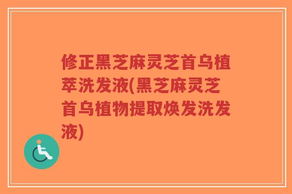 修正黑芝麻灵芝首乌植萃洗发液(黑芝麻灵芝首乌植物提取焕发洗发液)-第1张图片-超越 修正黑芝麻灵芝首乌植萃洗发液(黑芝麻灵芝首乌植物提取焕发洗发液)-第1张图片-超越