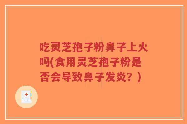 吃灵芝孢子粉鼻子上火吗(食用灵芝孢子粉是否会导致鼻子发炎?)-第1张图片-超越 吃灵芝孢子粉鼻子上火吗(食用灵芝孢子粉是否会导致鼻子发炎?)-第1张图片-超越