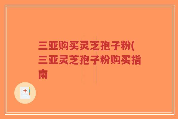 三亚购买灵芝孢子粉(三亚灵芝孢子粉购买指南-第1张图片-超越 三亚购买灵芝孢子粉(三亚灵芝孢子粉购买指南-第1张图片-超越