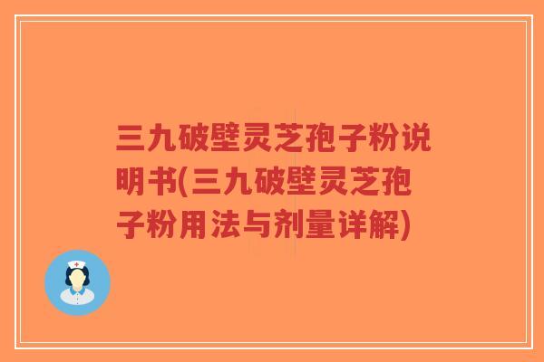 三九破壁灵芝孢子粉说明书(三九破壁灵芝孢子粉用法与剂量详解)-第1张图片-超越 三九破壁灵芝孢子粉说明书(三九破壁灵芝孢子粉用法与剂量详解)-第1张图片-超越