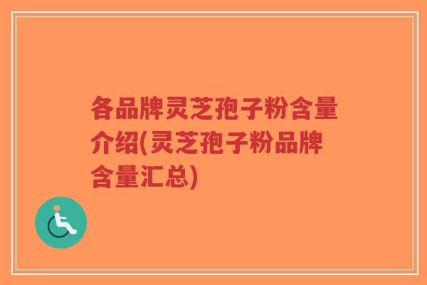 各品牌灵芝孢子粉含量介绍(灵芝孢子粉品牌含量汇总)-第1张图片-超越 各品牌灵芝孢子粉含量介绍(灵芝孢子粉品牌含量汇总)-第1张图片-超越
