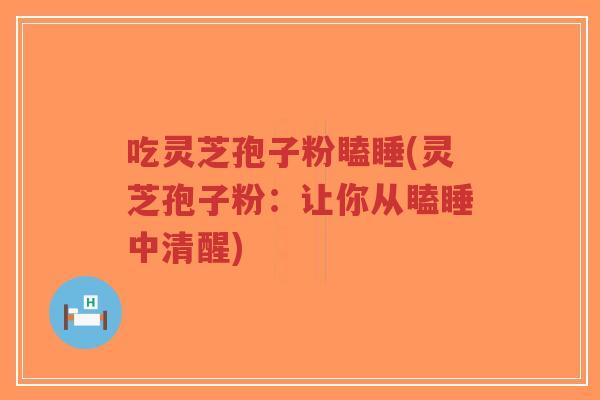吃灵芝孢子粉瞌睡(灵芝孢子粉:让你从瞌睡中清醒)-第1张图片-超越 吃灵芝孢子粉瞌睡(灵芝孢子粉:让你从瞌睡中清醒)-第1张图片-超越