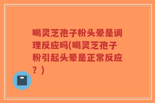 喝灵芝孢子粉头晕是调理反应吗(喝灵芝孢子粉引起头晕是正常反应?)-第1张图片-超越 喝灵芝孢子粉头晕是调理反应吗(喝灵芝孢子粉引起头晕是正常反应?)-第1张图片-超越