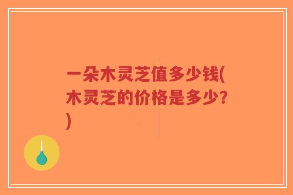 一朵木灵芝值多少钱(木灵芝的价格是多少?)-第1张图片-超越 一朵木灵芝值多少钱(木灵芝的价格是多少?)-第1张图片-超越
