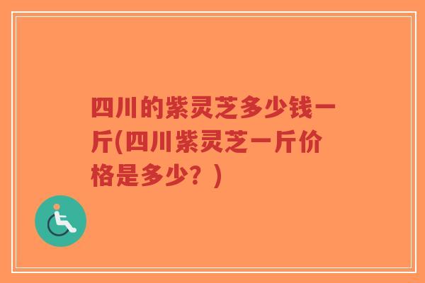 四川的紫灵芝多少钱一斤(四川紫灵芝一斤价格是多少?)-第1张图片-超越 四川的紫灵芝多少钱一斤(四川紫灵芝一斤价格是多少?)-第1张图片-超越