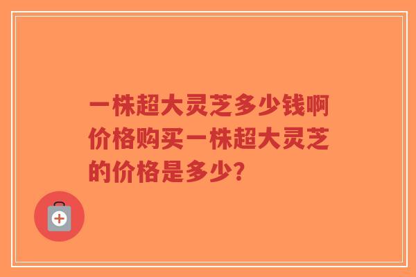 一株超大灵芝多少钱啊价格购买一株超大灵芝的价格是多少?-第1张图片-超越 一株超大灵芝多少钱啊价格购买一株超大灵芝的价格是多少?-第1张图片-超越