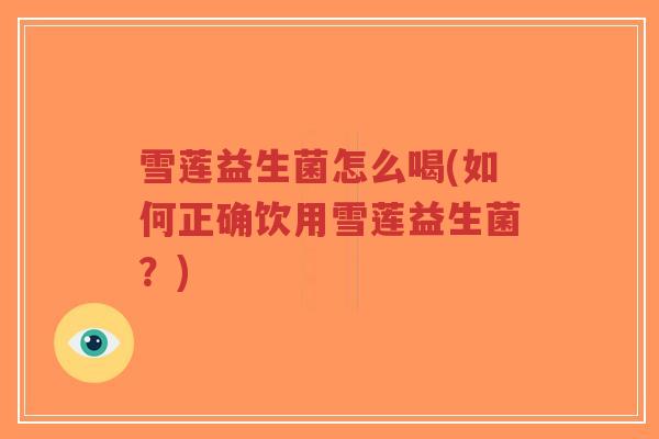 雪莲益生菌怎么喝(如何正确饮用雪莲益生菌?)-第1张图片-超越 雪莲益生菌怎么喝(如何正确饮用雪莲益生菌?)-第1张图片-超越