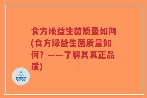 食方缘益生菌质量如何(食方缘益生菌质量如何?——了解其真正品质)-第1张图片-超越 食方缘益生菌质量如何(食方缘益生菌质量如何?——了解其真正品质)-第1张图片-超越