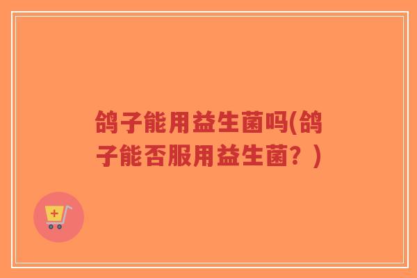 鸽子能用益生菌吗(鸽子能否服用益生菌?)-第1张图片-超越 鸽子能用益生菌吗(鸽子能否服用益生菌?)-第1张图片-超越