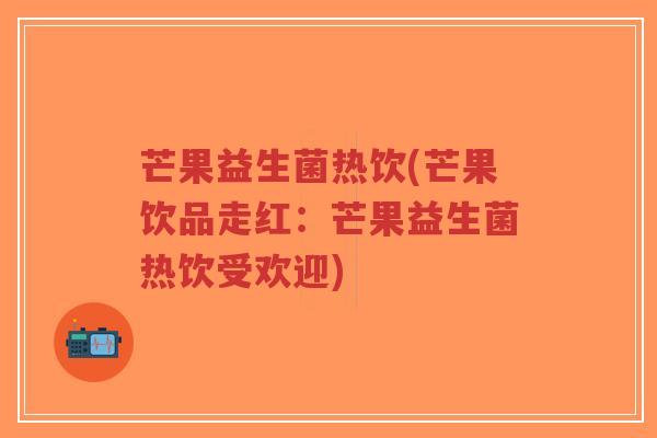 芒果益生菌热饮(芒果饮品走红:芒果益生菌热饮受欢迎)-第1张图片-超越 芒果益生菌热饮(芒果饮品走红:芒果益生菌热饮受欢迎)-第1张图片-超越