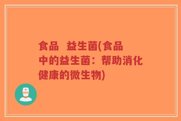 食品  益生菌(食品中的益生菌：帮助消化健康的微生物)-第1张图片-超越