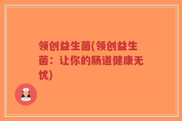 领创益生菌(领创益生菌:让你的肠道健康无忧)-第1张图片-超越 领创益生菌(领创益生菌:让你的肠道健康无忧)-第1张图片-超越