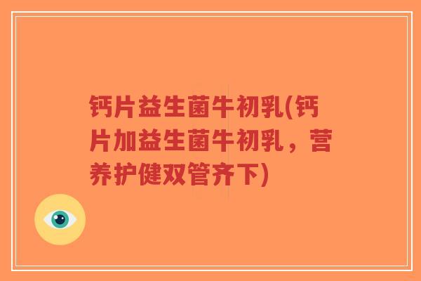 钙片益生菌牛初乳(钙片加益生菌牛初乳,营养护健双管齐下)-第1张图片-超越 钙片益生菌牛初乳(钙片加益生菌牛初乳,营养护健双管齐下)-第1张图片-超越