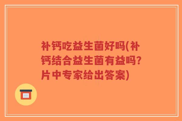 补钙吃益生菌好吗(补钙结合益生菌有益吗?片中专家给出答案)-第1张图片-超越 补钙吃益生菌好吗(补钙结合益生菌有益吗?片中专家给出答案)-第1张图片-超越