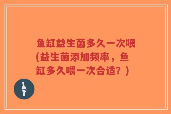 鱼缸益生菌多久一次喂(益生菌添加频率,鱼缸多久喂一次合适?)-第1张图片-超越 鱼缸益生菌多久一次喂(益生菌添加频率,鱼缸多久喂一次合适?)-第1张图片-超越