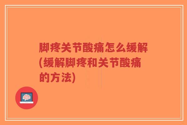 脚疼关节酸痛怎么缓解(缓解脚疼和关节酸痛的方法)-第1张图片-超越 脚疼关节酸痛怎么缓解(缓解脚疼和关节酸痛的方法)-第1张图片-超越
