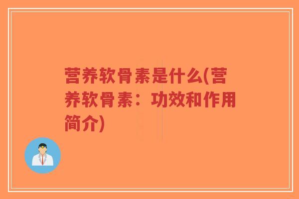 营养软骨素是什么(营养软骨素：功效和作用简介)-第1张图片-超越