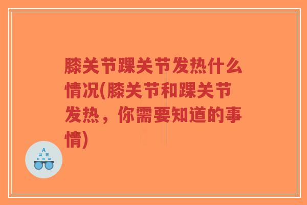 膝关节踝关节发热什么情况(膝关节和踝关节发热,你需要知道的事情)-第1张图片-超越 膝关节踝关节发热什么情况(膝关节和踝关节发热,你需要知道的事情)-第1张图片-超越