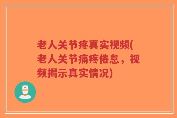 老人关节疼真实视频(老人关节痛疼倦怠,视频揭示真实情况)-第1张图片-超越 老人关节疼真实视频(老人关节痛疼倦怠,视频揭示真实情况)-第1张图片-超越