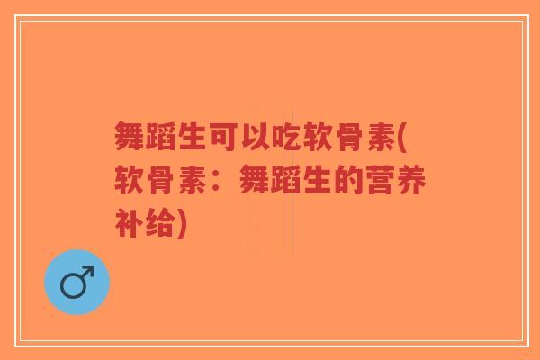 舞蹈生可以吃软骨素(软骨素:舞蹈生的营养补给)-第1张图片-超越 舞蹈生可以吃软骨素(软骨素:舞蹈生的营养补给)-第1张图片-超越