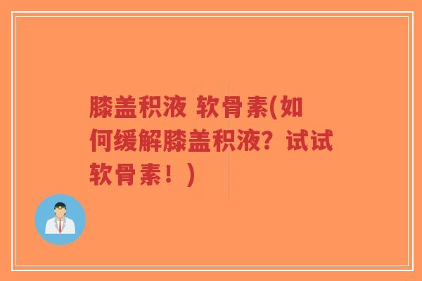 膝盖积液 软骨素(如何缓解膝盖积液?试试软骨素!)-第1张图片-超越 膝盖积液 软骨素(如何缓解膝盖积液?试试软骨素!)-第1张图片-超越