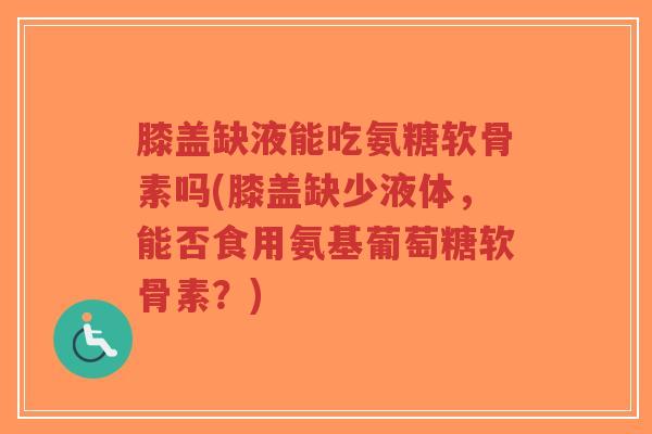 膝盖缺液能吃氨糖软骨素吗(膝盖缺少液体,能否食用氨基葡萄糖软骨素?)-第1张图片-超越 膝盖缺液能吃氨糖软骨素吗(膝盖缺少液体,能否食用氨基葡萄糖软骨素?)-第1张图片-超越