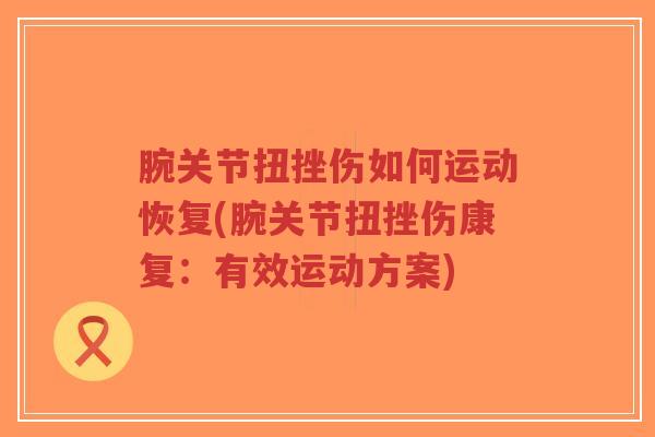 腕关节扭挫伤如何运动恢复(腕关节扭挫伤康复:有效运动方案)-第1张图片-超越 腕关节扭挫伤如何运动恢复(腕关节扭挫伤康复:有效运动方案)-第1张图片-超越