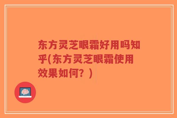 东方灵芝眼霜好用吗知乎(东方灵芝眼霜使用效果如何?)-第1张图片-超越 东方灵芝眼霜好用吗知乎(东方灵芝眼霜使用效果如何?)-第1张图片-超越