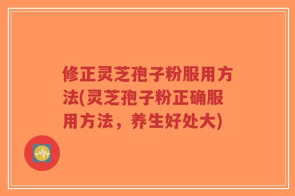 修正灵芝孢子粉服用方法(灵芝孢子粉正确服用方法,养生好处大)-第1张图片-超越 修正灵芝孢子粉服用方法(灵芝孢子粉正确服用方法,养生好处大)-第1张图片-超越