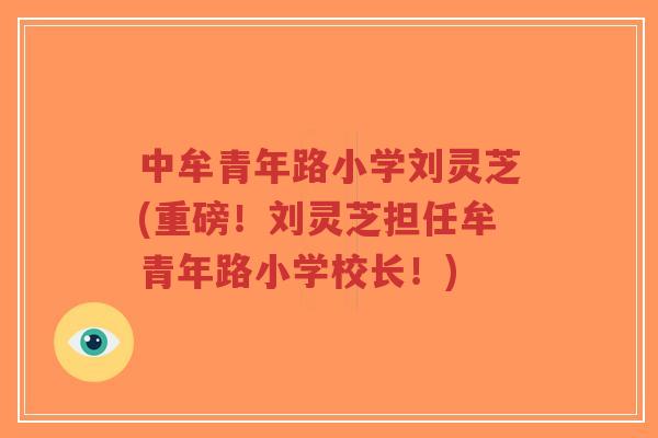 中牟青年路小学刘灵芝(重磅!刘灵芝担任牟青年路小学校长!)-第1张图片-超越 中牟青年路小学刘灵芝(重磅!刘灵芝担任牟青年路小学校长!)-第1张图片-超越