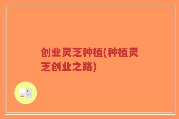 创业灵芝种植(种植灵芝创业之路)-第1张图片-超越 创业灵芝种植(种植灵芝创业之路)-第1张图片-超越