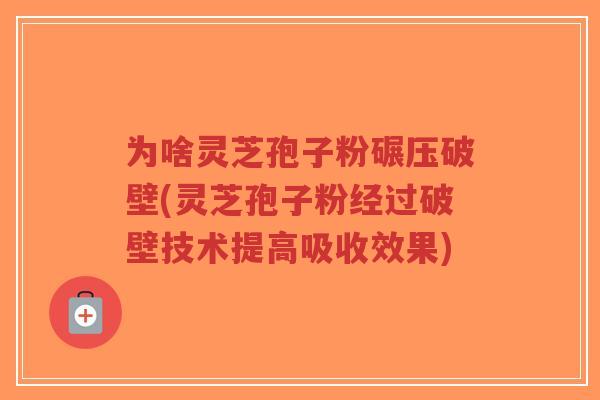 为啥灵芝孢子粉碾压破壁(灵芝孢子粉经过破壁技术提高吸收效果)-第1张图片-超越 为啥灵芝孢子粉碾压破壁(灵芝孢子粉经过破壁技术提高吸收效果)-第1张图片-超越
