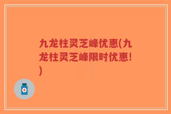 九龙柱灵芝峰优惠(九龙柱灵芝峰限时优惠!)-第1张图片-超越 九龙柱灵芝峰优惠(九龙柱灵芝峰限时优惠!)-第1张图片-超越