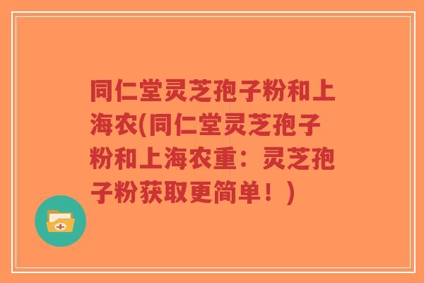 同仁堂灵芝孢子粉和上海农(同仁堂灵芝孢子粉和上海农重:灵芝孢子粉获取更简单!)-第1张图片-超越 同仁堂灵芝孢子粉和上海农(同仁堂灵芝孢子粉和上海农重:灵芝孢子粉获取更简单!)-第1张图片-超越
