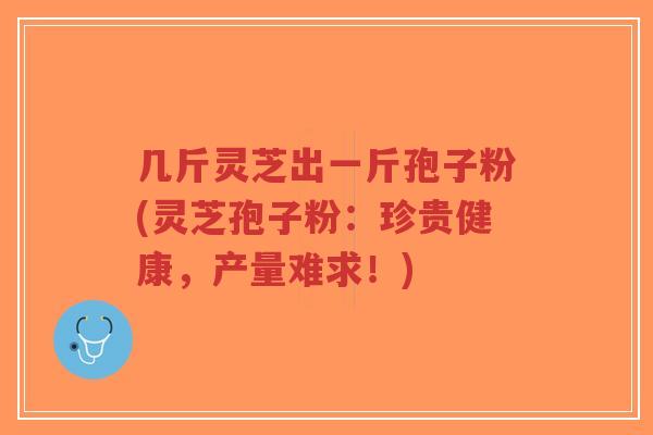 几斤灵芝出一斤孢子粉(灵芝孢子粉:珍贵健康,产量难求!)-第1张图片-超越 几斤灵芝出一斤孢子粉(灵芝孢子粉:珍贵健康,产量难求!)-第1张图片-超越