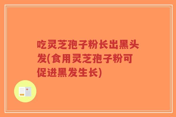 吃灵芝孢子粉长出黑头发(食用灵芝孢子粉可促进黑发生长)-第1张图片-超越 吃灵芝孢子粉长出黑头发(食用灵芝孢子粉可促进黑发生长)-第1张图片-超越