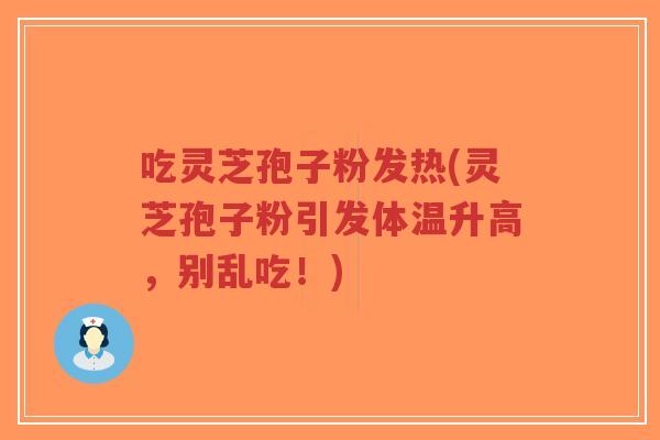 吃灵芝孢子粉发热(灵芝孢子粉引发体温升高，别乱吃！)-第1张图片-超越