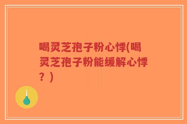 喝灵芝孢子粉心悸(喝灵芝孢子粉能缓解心悸?)-第1张图片-超越 喝灵芝孢子粉心悸(喝灵芝孢子粉能缓解心悸?)-第1张图片-超越