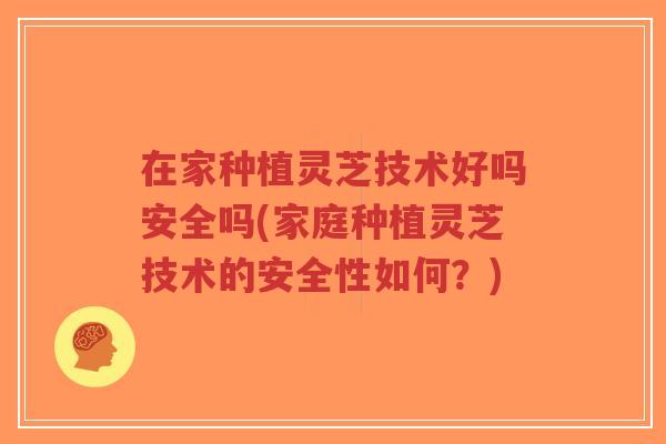 在家种植灵芝技术好吗安全吗(家庭种植灵芝技术的安全性如何?)-第1张图片-超越 在家种植灵芝技术好吗安全吗(家庭种植灵芝技术的安全性如何?)-第1张图片-超越