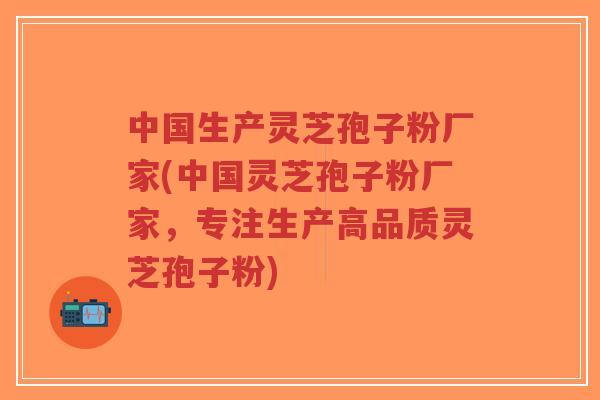 中国生产灵芝孢子粉厂家(中国灵芝孢子粉厂家,专注生产高品质灵芝孢子粉)-第1张图片-超越 中国生产灵芝孢子粉厂家(中国灵芝孢子粉厂家,专注生产高品质灵芝孢子粉)-第1张图片-超越