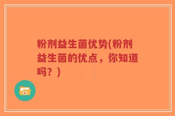 粉剂益生菌优势(粉剂益生菌的优点,你知道吗?)-第1张图片-超越 粉剂益生菌优势(粉剂益生菌的优点,你知道吗?)-第1张图片-超越