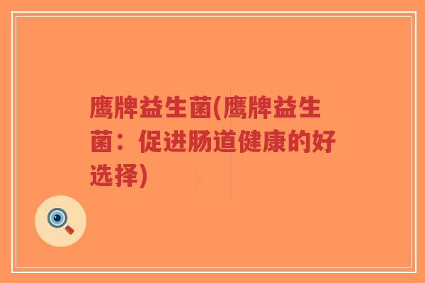 鹰牌益生菌(鹰牌益生菌:促进肠道健康的好选择)-第1张图片-超越 鹰牌益生菌(鹰牌益生菌:促进肠道健康的好选择)-第1张图片-超越