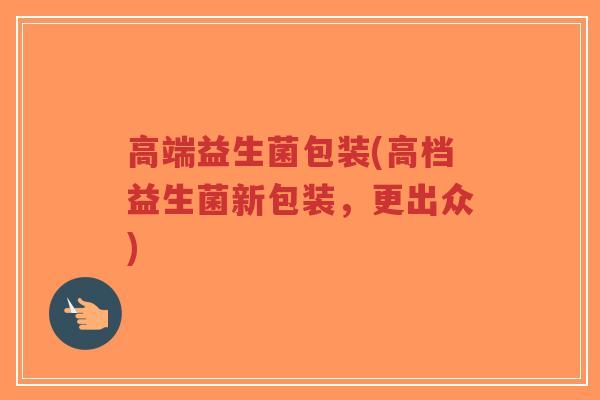 高端益生菌包装(高档益生菌新包装,更出众)-第1张图片-超越 高端益生菌包装(高档益生菌新包装,更出众)-第1张图片-超越