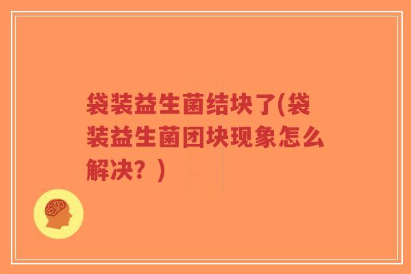 袋装益生菌结块了(袋装益生菌团块现象怎么解决?)-第1张图片-超越 袋装益生菌结块了(袋装益生菌团块现象怎么解决?)-第1张图片-超越